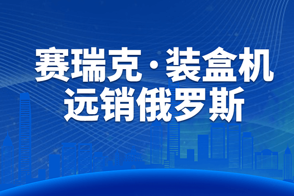 設(shè)備升級(jí)，遠(yuǎn)銷海外丨賽瑞克裝盒機(jī)順利通過(guò)客戶驗(yàn)收！